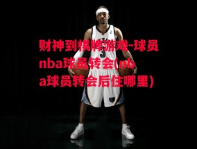 财神到棋牌游戏-球员nba球员转会(nba球员转会后住哪里)