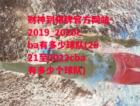 财神到棋牌官方网站-2019_2020cba有多少球队(2021至2022cba有多少个球队)