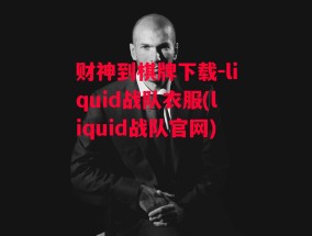 财神到棋牌下载-liquid战队衣服(liquid战队官网)